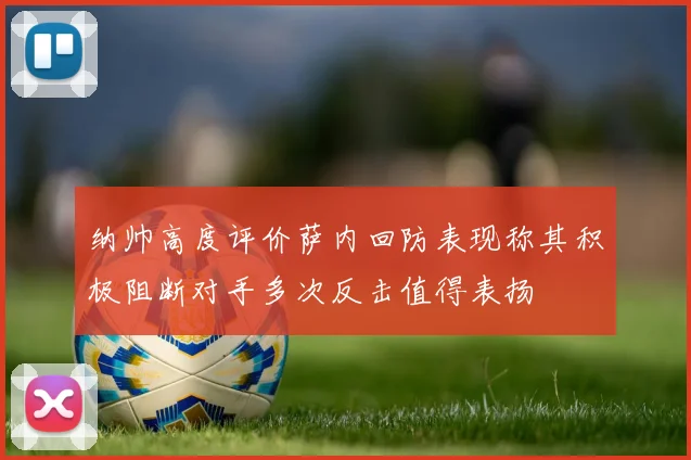 纳帅高度评价萨内回防表现称其积极阻断对手多次反击值得表扬