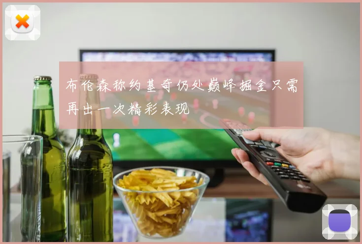 布伦森称约基奇仍处巅峰掘金只需再出一次精彩表现