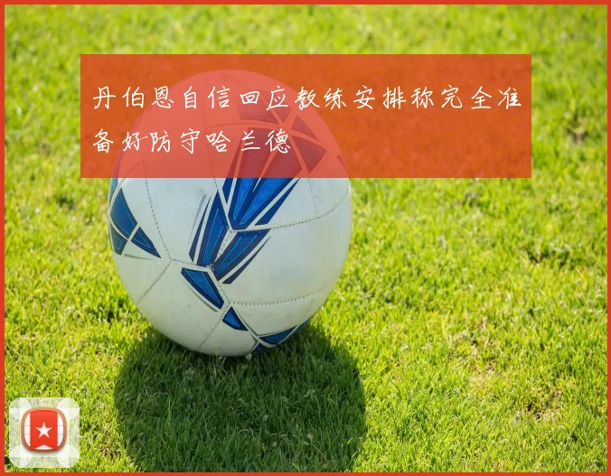 丹伯恩自信回应教练安排称完全准备好防守哈兰德