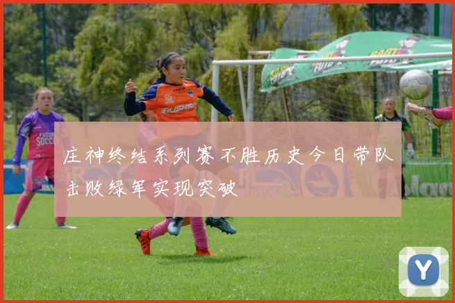 庄神终结系列赛不胜历史今日带队击败绿军实现突破