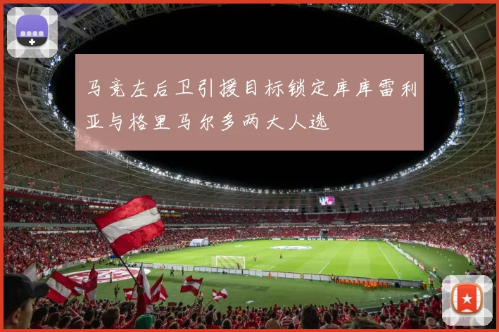 马竞左后卫引援目标锁定库库雷利亚与格里马尔多两大人选